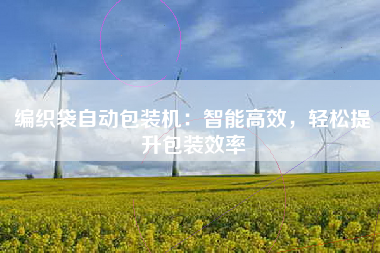 编织袋自动包装机：智能高效，轻松提升包装效率