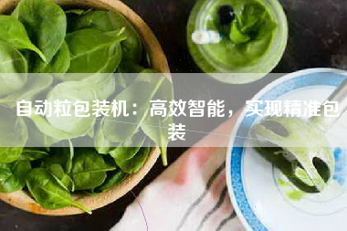 自动粒包装机：高效智能，实现精准包装