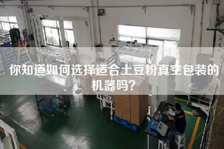 你知道如何选择适合土豆粉真空包装的机器吗？