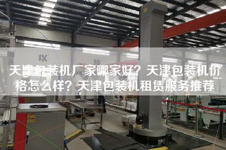 天津包装机厂家哪家好？天津包装机价格怎么样？天津包装机租赁服务推荐