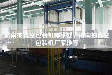 济南抽真空包装机哪家好？济南抽真空包装机厂家推荐