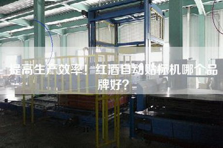 提高生产效率！红酒自动贴标机哪个品牌好？