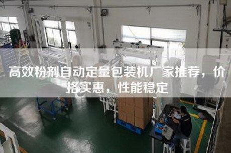 高效粉剂自动定量包装机厂家推荐，价格实惠，性能稳定
