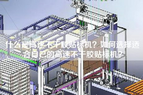 什么是高速不干胶贴标机？如何选择适合自己的高速不干胶贴标机？