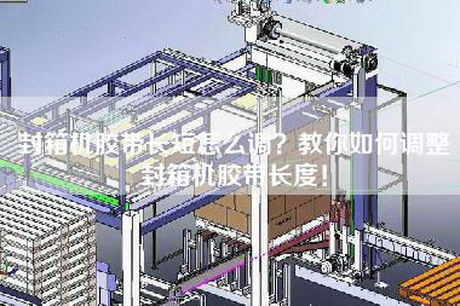 封箱机胶带长短怎么调？教你如何调整封箱机胶带长度！