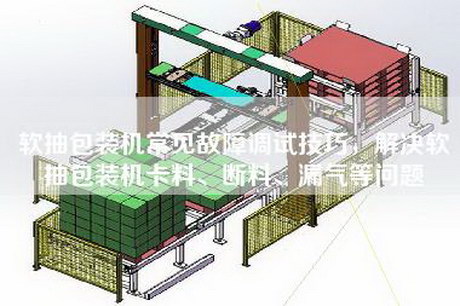 软抽包装机常见故障调试技巧，解决软抽包装机—、断料、漏气等问题