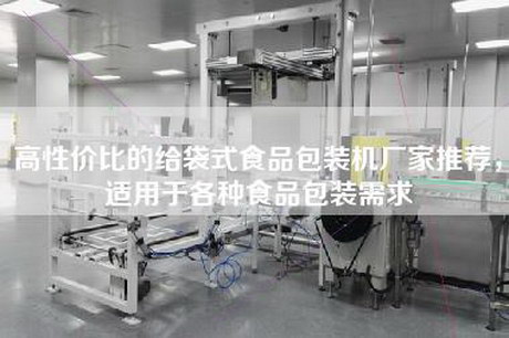 高性价比的给袋式食品包装机厂家推荐，适用于各种食品包装需求