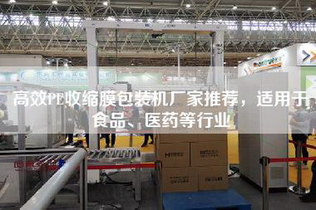 高效PE收缩膜包装机厂家推荐，适用于食品、医药等行业