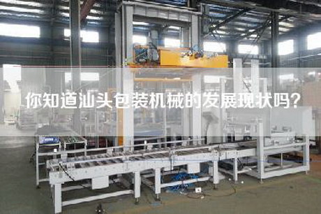 你知道汕头包装机械的发展现状吗？