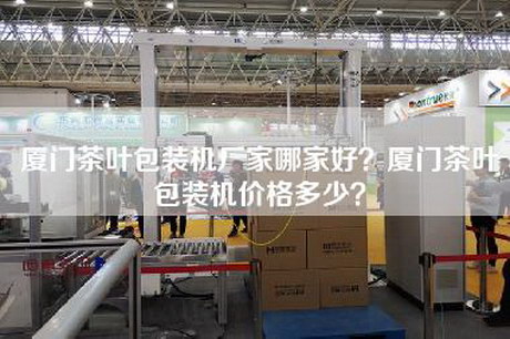 厦门茶叶包装机厂家哪家好？厦门茶叶包装机价格多少？