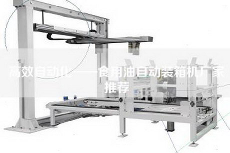 高效自动化——食用油自动装箱机厂家推荐