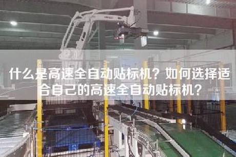 什么是高速全自动贴标机？如何选择适合自己的高速全自动贴标机？
