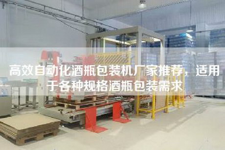 高效自动化酒瓶包装机厂家推荐，适用于各种规格酒瓶包装需求
