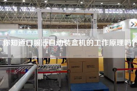 你知道口服液自动装盒机的工作原理吗？