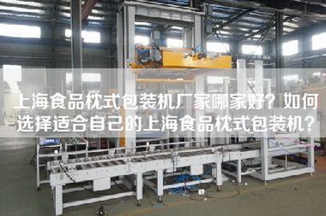 上海食品枕式包装机厂家哪家好？如何选择适合自己的上海食品枕式包装机？