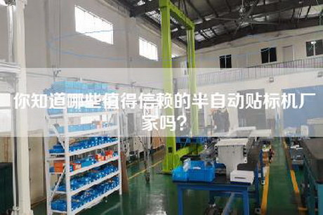 你知道哪些值得信赖的半自动贴标机厂家吗？