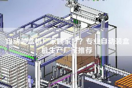 自动装盒机厂家哪家好？专业自动装盒机生产厂家推荐