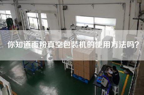 你知道面粉真空包装机的使用方法吗？