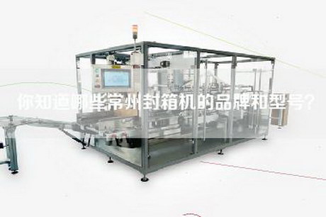 你知道哪些常州封箱机的品牌和型号？