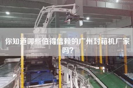 你知道哪些值得信赖的广州封箱机厂家吗？
