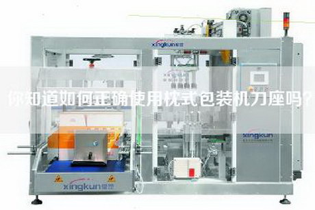 你知道如何正确使用枕式包装机刀座吗？