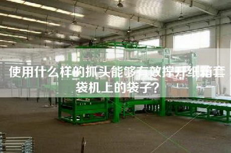 使用什么样的抓头能够有效撑开纸箱套袋机上的袋子？