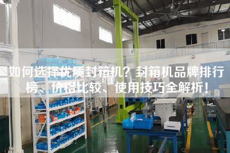 如何选择优质封箱机？封箱机品牌排行榜、价格比较、使用技巧全解析！