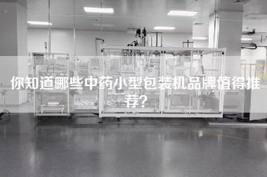你知道哪些中药小型包装机品牌值得推荐？