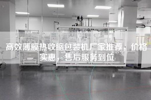 高效薄膜热收缩包装机厂家推荐，价格实惠，售后服务到位