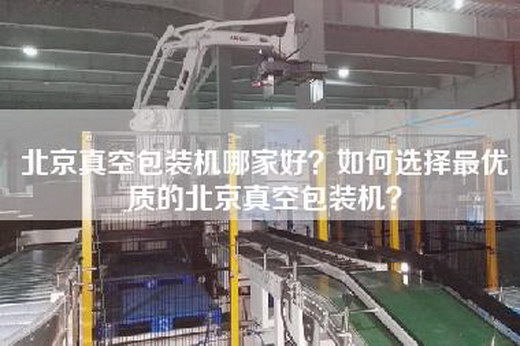 北京真空包装机哪家好？如何选择最优质的北京真空包装机？
