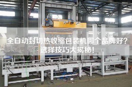 全自动封切热收缩包装机哪个品牌好？选择技巧大揭秘！