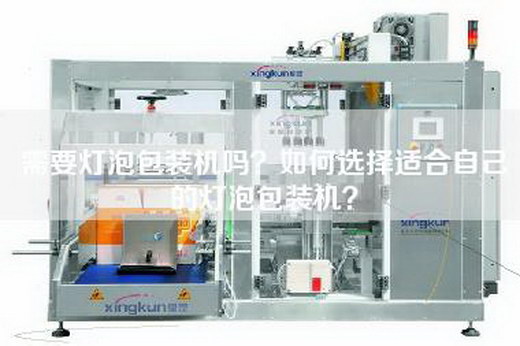 需要灯泡包装机吗？如何选择适合自己的灯泡包装机？