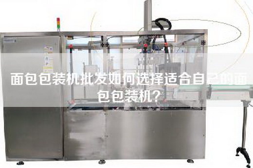 面包包装机批发如何选择适合自己的面包包装机？