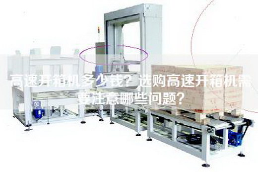 高速开箱机多少钱？选购高速开箱机需要注意哪些问题？