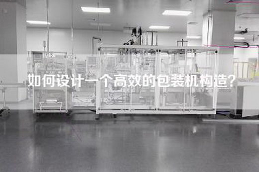如何设计一个高效的包装机构造？