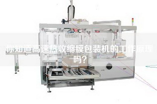你知道高速热收缩膜包装机的工作原理吗？