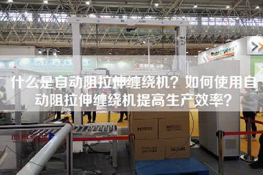 什么是自动阻拉伸缠绕机？如何使用自动阻拉伸缠绕机提高生产效率？