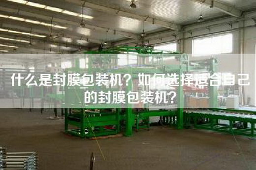 什么是封膜包装机？如何选择适合自己的封膜包装机？
