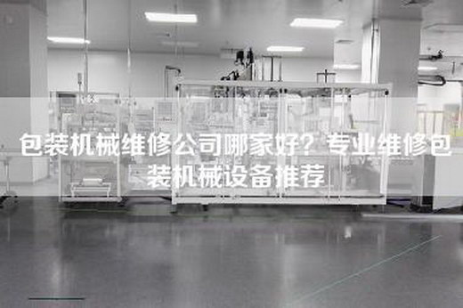 包装机械维修公司哪家好？专业维修包装机械设备推荐