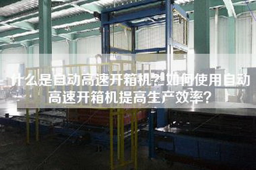 什么是自动高速开箱机？如何使用自动高速开箱机提高生产效率？