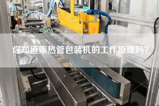 你知道集热管包装机的工作原理吗？