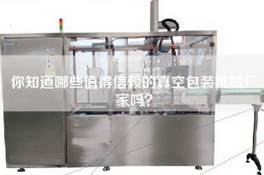 你知道哪些值得信赖的真空包装机械厂家吗？