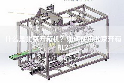 什么是北京开箱机？如何使用北京开箱机？