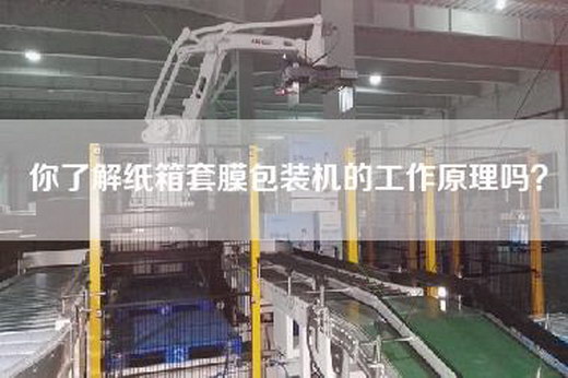 你了解纸箱套膜包装机的工作原理吗？