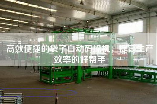 高效便捷的袋子自动码垛机，提高生产效率的好帮手