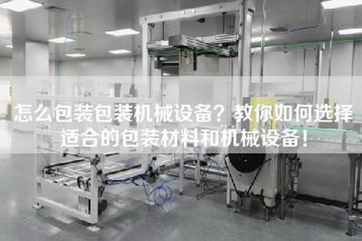 怎么包装包装机械设备？教你如何选择适合的包装材料和机械设备！