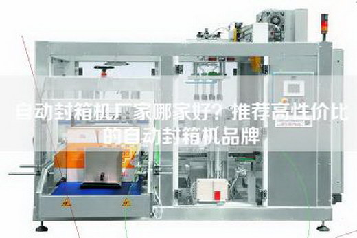 自动封箱机厂家哪家好？推荐高性价比的自动封箱机品牌