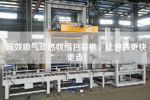 高效喷气式热收缩包装机，让包装更快更省！
