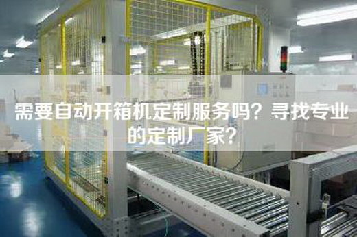 需要自动开箱机定制服务吗？寻找专业的定制厂家？