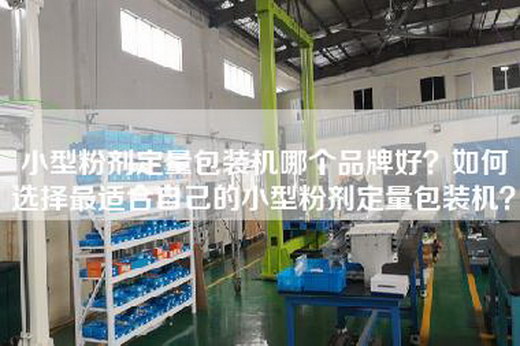 小型粉剂定量包装机哪个品牌好？如何选择最适合自己的小型粉剂定量包装机？